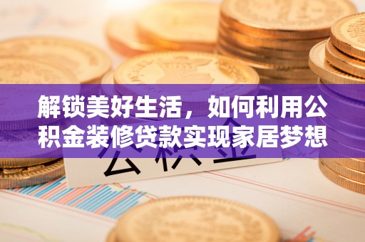 汤原解锁美好生活，如何利用公积金装修贷款实现家居梦想