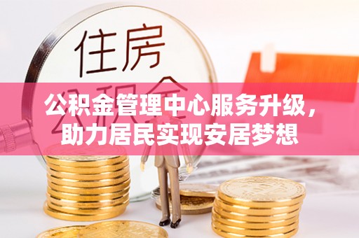 汤原公积金管理中心服务升级，助力居民实现安居梦想