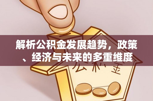 汤原解析公积金发展趋势，政策、经济与未来的多重维度