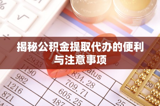 汤原揭秘公积金提取代办的便利与注意事项