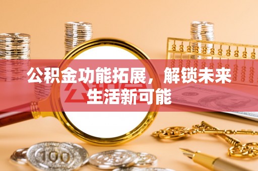 汤原公积金功能拓展，解锁未来生活新可能