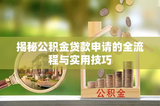 汤原揭秘公积金贷款申请的全流程与实用技巧
