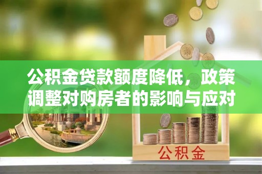 汤原公积金贷款额度降低，政策调整对购房者的影响与应对策略