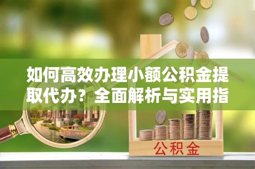 汤原如何高效办理小额公积金提取代办？全面解析与实用指南