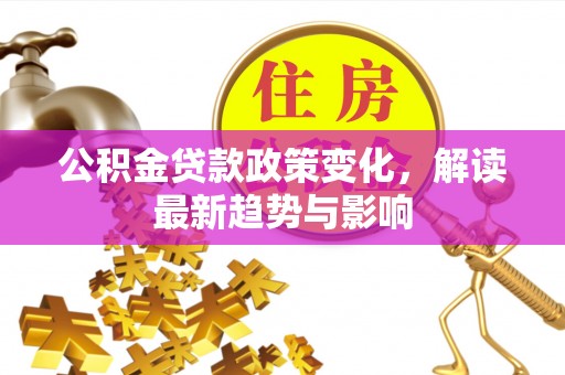 汤原公积金贷款政策变化，解读最新趋势与影响