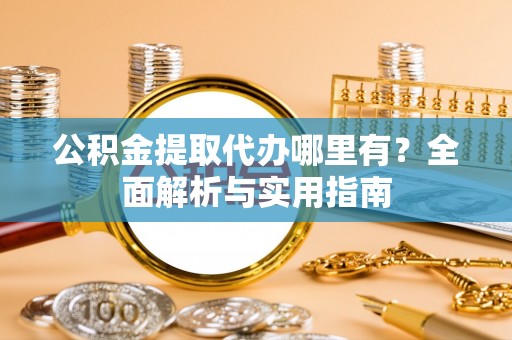 汤原公积金提取代办哪里有？全面解析与实用指南