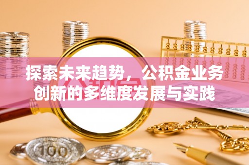 汤原探索未来趋势，公积金业务创新的多维度发展与实践