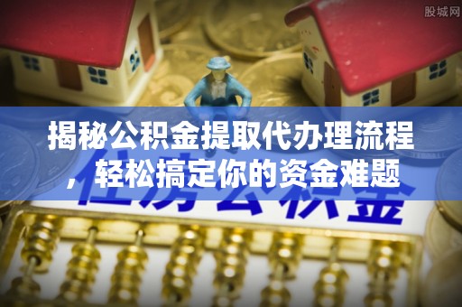 汤原揭秘公积金提取代办理流程，轻松搞定你的资金难题