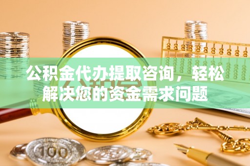 汤原公积金代办提取咨询，轻松解决您的资金需求问题