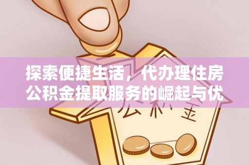汤原探索便捷生活，代办理住房公积金提取服务的崛起与优势