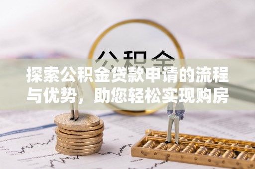 汤原探索公积金贷款申请的流程与优势，助您轻松实现购房梦想