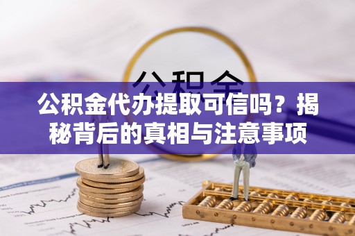 汤原公积金代办提取可信吗？揭秘背后的真相与注意事项