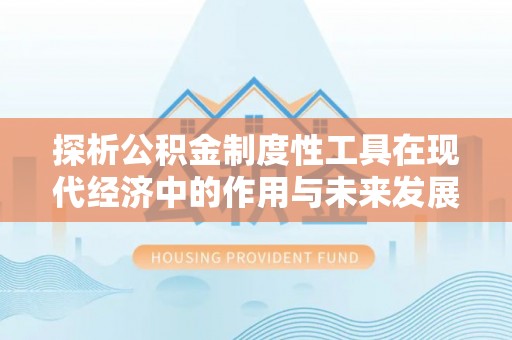 汤原探析公积金制度性工具在现代经济中的作用与未来发展趋势