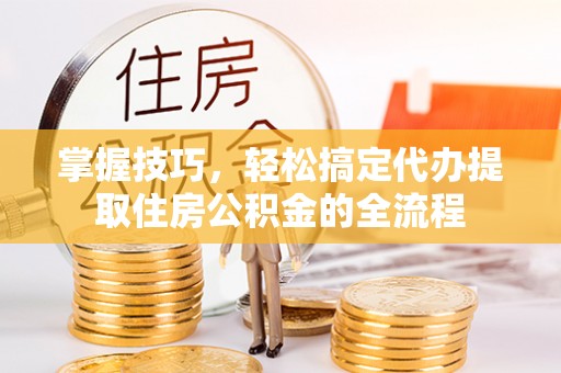 汤原掌握技巧，轻松搞定代办提取住房公积金的全流程