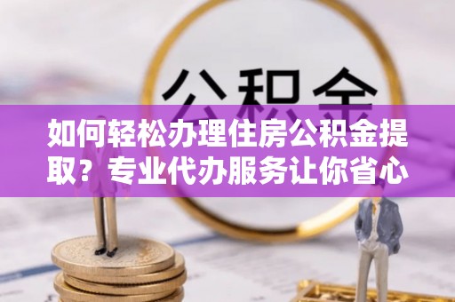 汤原如何轻松办理住房公积金提取？专业代办服务让你省心无忧