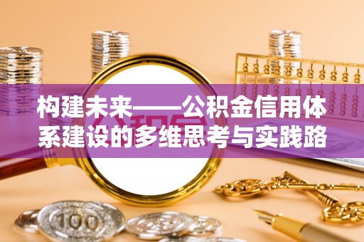 汤原构建未来——公积金信用体系建设的多维思考与实践路径