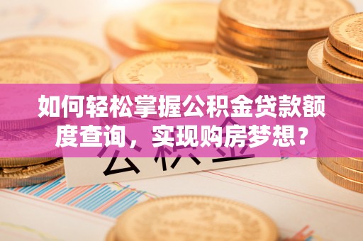 汤原如何轻松掌握公积金贷款额度查询，实现购房梦想？