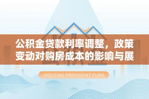 汤原公积金贷款利率调整，政策变动对购房成本的影响与展望