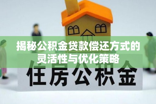 汤原揭秘公积金贷款偿还方式的灵活性与优化策略