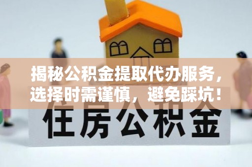 汤原揭秘公积金提取代办服务，选择时需谨慎，避免踩坑！