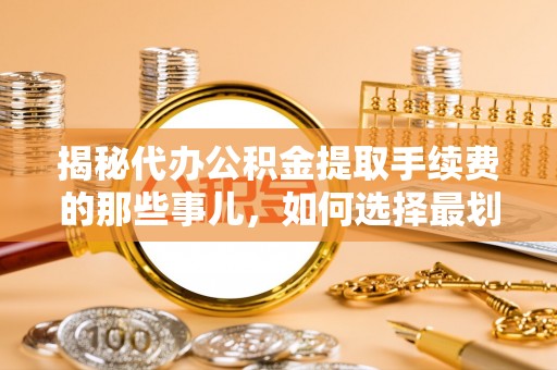 汤原揭秘代办公积金提取手续费的那些事儿，如何选择最划算的服务？