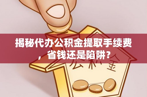 汤原揭秘代办公积金提取手续费，省钱还是陷阱？
