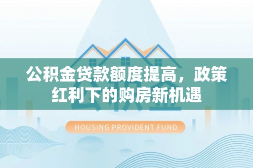 汤原公积金贷款额度提高，政策红利下的购房新机遇