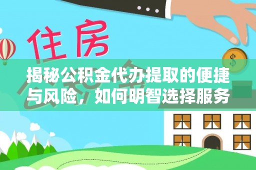 汤原揭秘公积金代办提取的便捷与风险，如何明智选择服务？