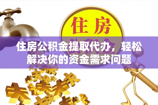 汤原住房公积金提取代办，轻松解决你的资金需求问题