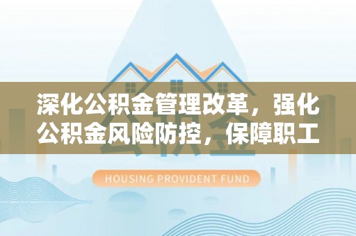 汤原深化公积金管理改革，强化公积金风险防控，保障职工权益