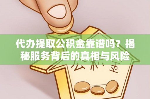汤原代办提取公积金靠谱吗？揭秘服务背后的真相与风险
