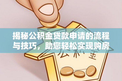 汤原揭秘公积金贷款申请的流程与技巧，助您轻松实现购房梦