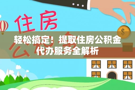 汤原轻松搞定！提取住房公积金代办服务全解析