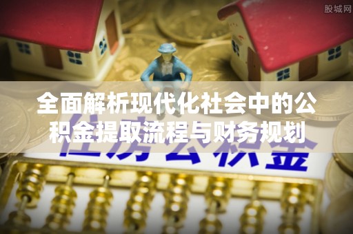 汤原全面解析现代化社会中的公积金提取流程与财务规划