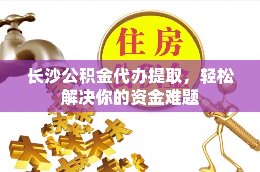 汤原长沙公积金代办提取，轻松解决你的资金难题