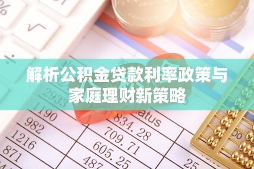汤原解析公积金贷款利率政策与家庭理财新策略
