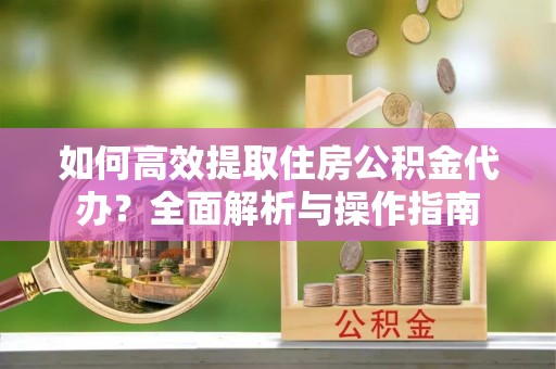 汤原如何高效提取住房公积金代办？全面解析与操作指南