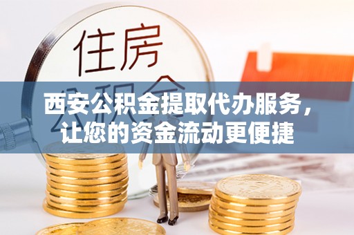 汤原西安公积金提取代办服务，让您的资金流动更便捷