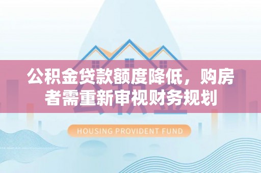 汤原公积金贷款额度降低，购房者需重新审视财务规划