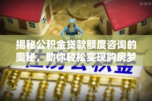 汤原揭秘公积金贷款额度咨询的奥秘，助你轻松实现购房梦想