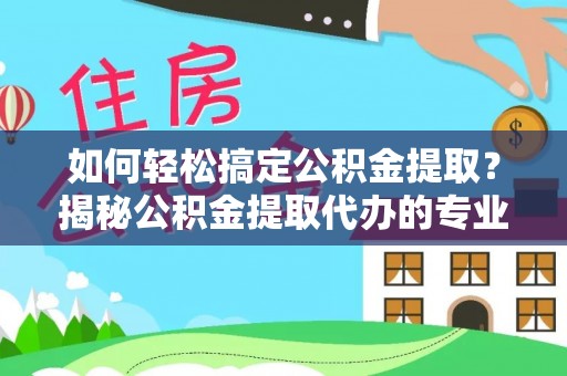 汤原如何轻松搞定公积金提取？揭秘公积金提取代办的专业服务
