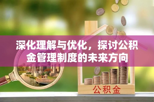 汤原深化理解与优化，探讨公积金管理制度的未来方向