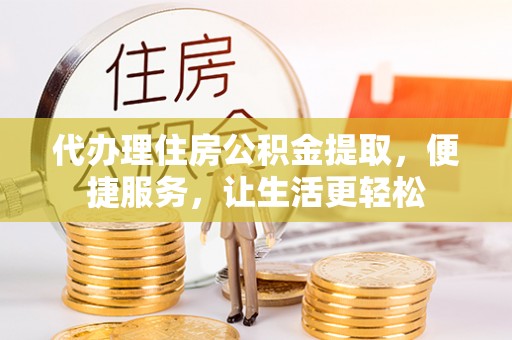 汤原代办理住房公积金提取，便捷服务，让生活更轻松