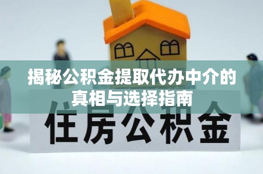 汤原揭秘公积金提取代办中介的真相与选择指南