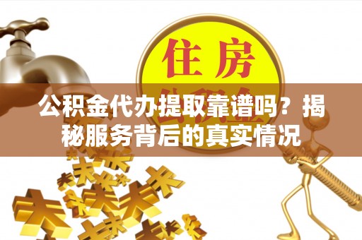 汤原公积金代办提取靠谱吗？揭秘服务背后的真实情况