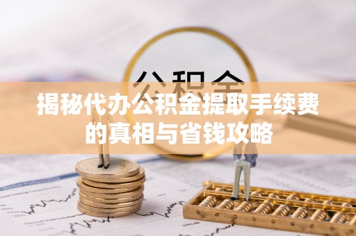 汤原揭秘代办公积金提取手续费的真相与省钱攻略