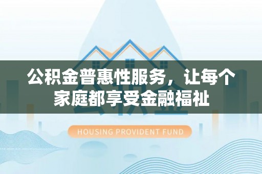 汤原公积金普惠性服务，让每个家庭都享受金融福祉