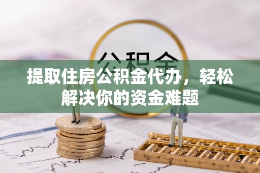 汤原提取住房公积金代办，轻松解决你的资金难题