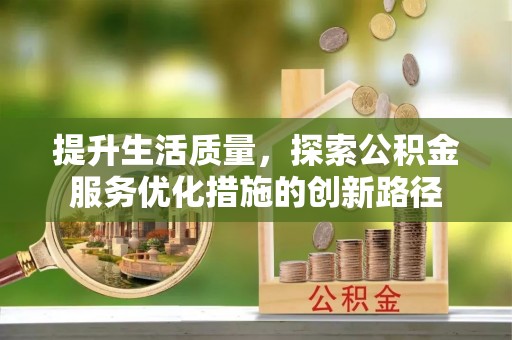 汤原提升生活质量，探索公积金服务优化措施的创新路径