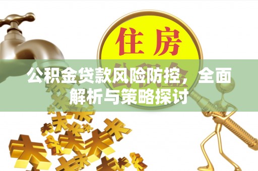 汤原公积金贷款风险防控，全面解析与策略探讨